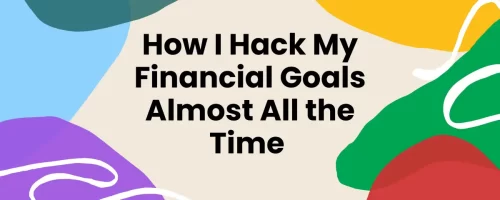 How I Hack My Financial Goals Almost All The Time