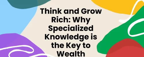 Think and Grow Rich: Why Specialized Knowledge is the Key to Wealth