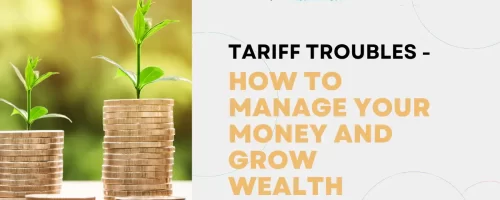 Tariff Troubles- How To Manage Your Money And Grow Wealth